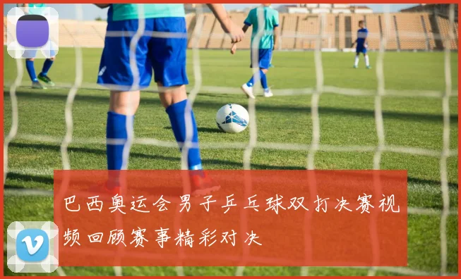 巴西奥运会男子乒乓球双打决赛视频回顾赛事精彩对决
