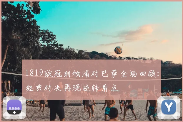 1819欧冠利物浦对巴萨全场回顾：经典对决再现逆转看点