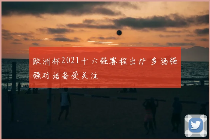 欧洲杯2021十六强赛程出炉 多场强强对话备受关注