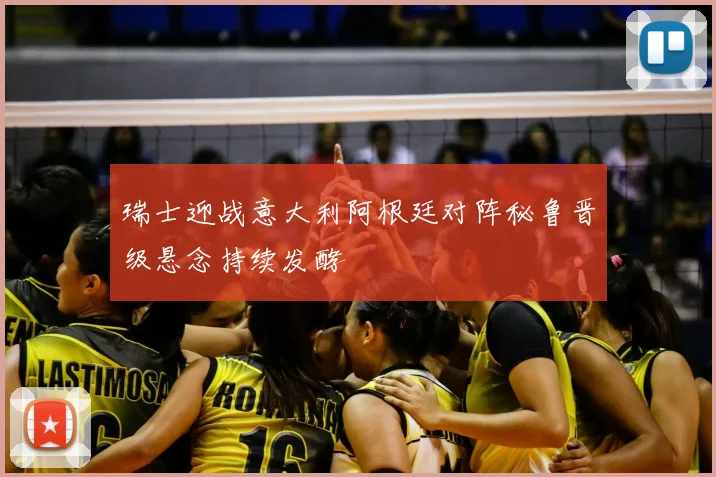 瑞士迎战意大利阿根廷对阵秘鲁晋级悬念持续发酵