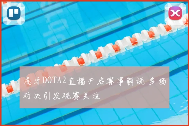 虎牙DOTA2直播开启赛事解说 多场对决引发观赛关注