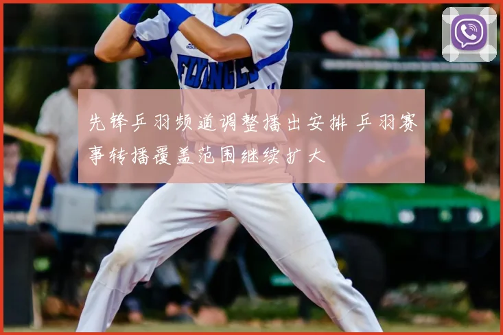 先锋乒羽频道调整播出安排 乒羽赛事转播覆盖范围继续扩大