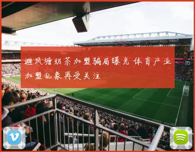 避风塘奶茶加盟骗局曝光 体育产业加盟乱象再受关注