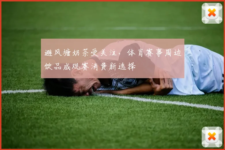 避风塘奶茶受关注，体育赛事周边饮品成观赛消费新选择